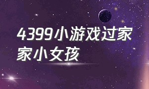 4399小游戏过家家小女孩