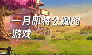 一月即将公测的游戏