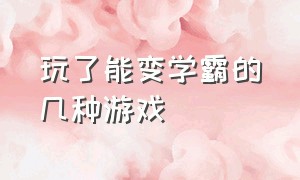 玩了能变学霸的几种游戏