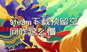 steam下载预留空间咋这么慢