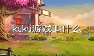 kuku游戏叫什么（ku游 app）