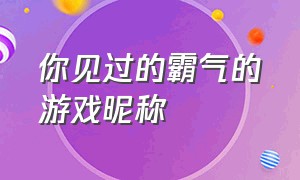 你见过的霸气的游戏昵称