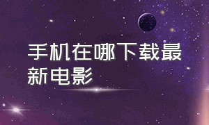 手机在哪下载最新电影