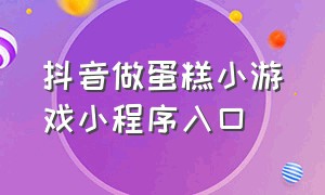 抖音做蛋糕小游戏小程序入口