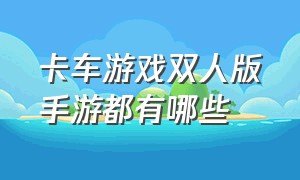 卡车游戏双人版手游都有哪些