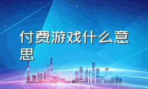 付费游戏什么意思