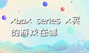 xbox series x买的游戏在哪