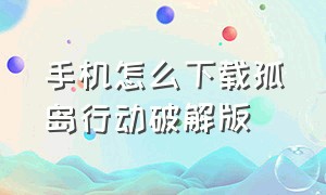 手机怎么下载孤岛行动破解版