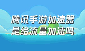 腾讯手游加速器是给流量加速吗