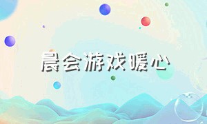 晨会游戏暖心（晨会游戏快乐传递）