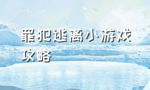 罪犯逃离小游戏攻略（从监狱逃跑小游戏攻略）