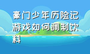 豪门少年历险记游戏如何调制饮料