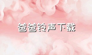 爸爸铃声下载（叫爸爸的手机铃声版）