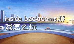 inside backrooms游戏怎么玩