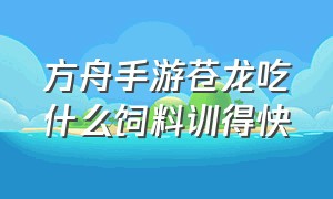 方舟手游苍龙吃什么饲料训得快