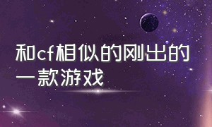 和cf相似的刚出的一款游戏