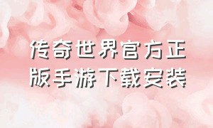 传奇世界官方正版手游下载安装（传奇世界官方正版手游下载安装教程）