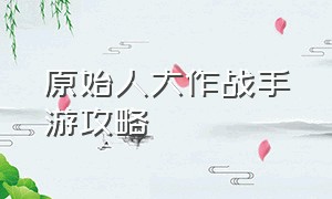 原始人大作战手游攻略