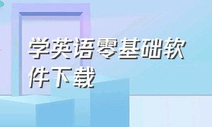 学英语零基础软件下载（学英语零基础自学免费软件）