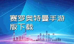 赛罗奥特曼手游版下载（赛罗奥特曼游戏不用下载直接玩）