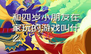 和四岁小朋友在家玩的游戏叫什么