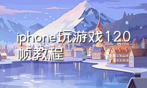 iphone玩游戏120帧教程