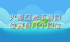 火影忍者手游段位赛有几个段位（火影忍者手游一共有多少个段位）