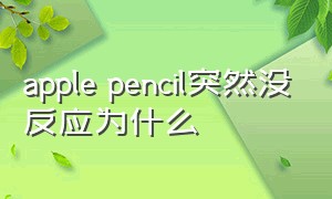 apple pencil突然没反应为什么