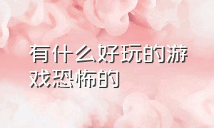 有什么好玩的游戏恐怖的（好玩恐怖的游戏有哪些）