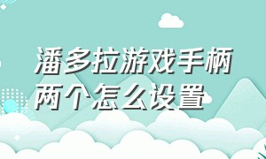 潘多拉游戏手柄两个怎么设置