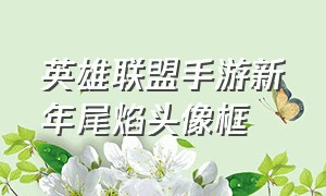 英雄联盟手游新年尾焰头像框