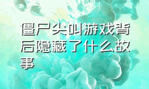 僵尸尖叫游戏背后隐藏了什么故事