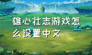 雄心壮志游戏怎么设置中文