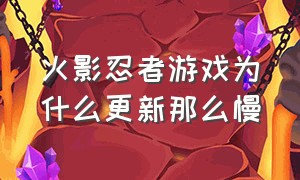 火影忍者游戏为什么更新那么慢