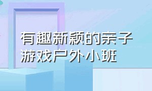 有趣新颖的亲子游戏户外小班