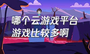 哪个云游戏平台游戏比较多啊