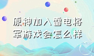 原神加入雷电将军游戏会怎么样（原神雷电将军上线日期详细）