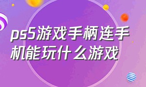 ps5游戏手柄连手机能玩什么游戏