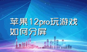 苹果12pro玩游戏如何分屏（苹果12pro怎么一边玩游戏一边听歌）