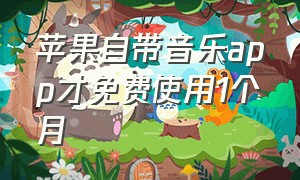 苹果自带音乐app才免费使用1个月