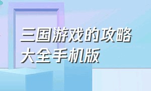 三国游戏的攻略大全手机版