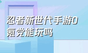 忍者新世代手游0氪党能玩吗