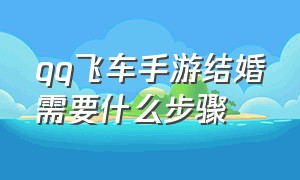 qq飞车手游结婚需要什么步骤