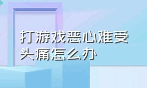 打游戏恶心难受头痛怎么办