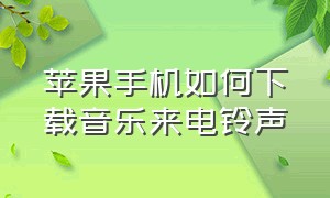 苹果手机如何下载音乐来电铃声（苹果手机如何下载音乐到u盘上）