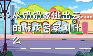 从奶奶家逃出去的游戏名字叫什么