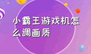 小霸王游戏机怎么调画质（小霸王游戏机怎么设置双人模式）