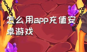 怎么用APP充值安卓游戏