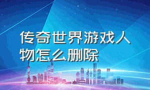 传奇世界游戏人物怎么删除