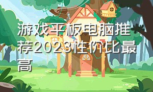 游戏平板电脑推荐2023性价比最高